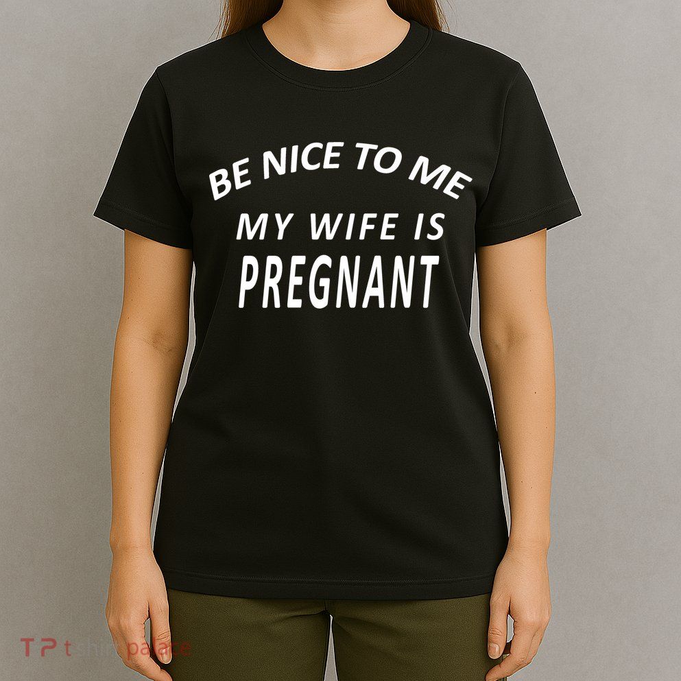 Be Nice To Me My Wife Is Pregnant Funny Husband T-Shirt