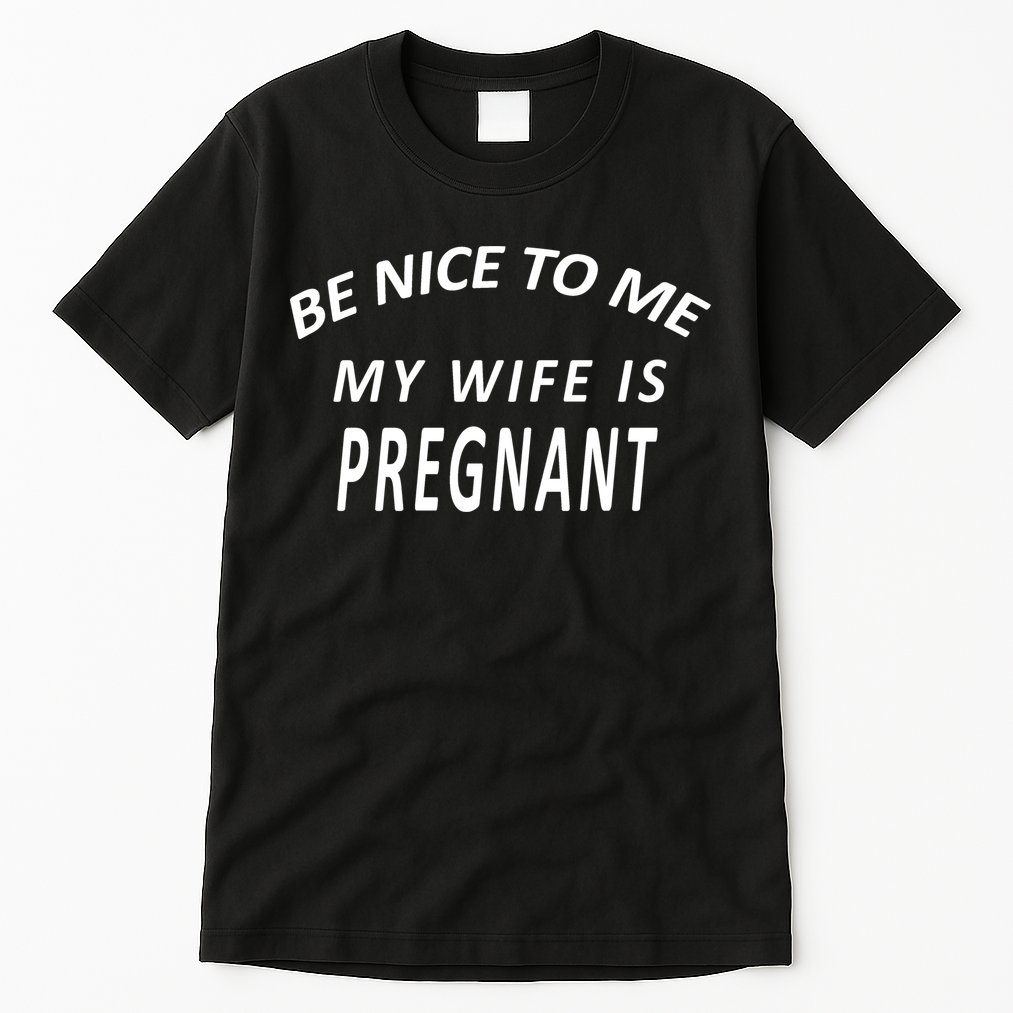 Be Nice To Me My Wife Is Pregnant Funny Husband Tall T-Shirt