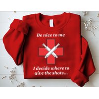 Be Nice To Me Nurse I Decide Where The Shots Go Funny Sweatshirt