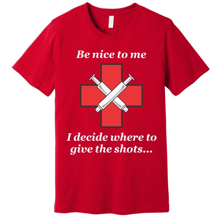 Be Nice To Me Nurse I Decide Where The Shots Go Funny Premium T-Shirt