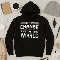 Be the Change You Want To See In The World Hoodie