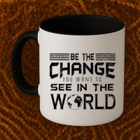 Be the Change You Want To See In The World Mug