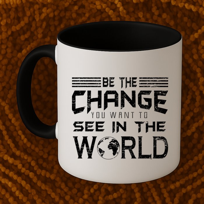 Be the Change You Want To See In The World Mug