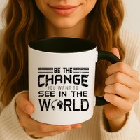Be the Change You Want To See In The World Mug