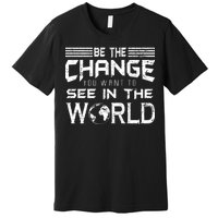 Be the Change You Want To See In The World Premium T-Shirt