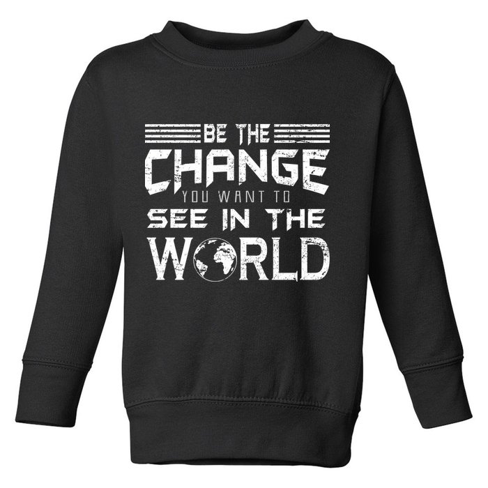 Be the Change You Want To See In The World Toddler Sweatshirt
