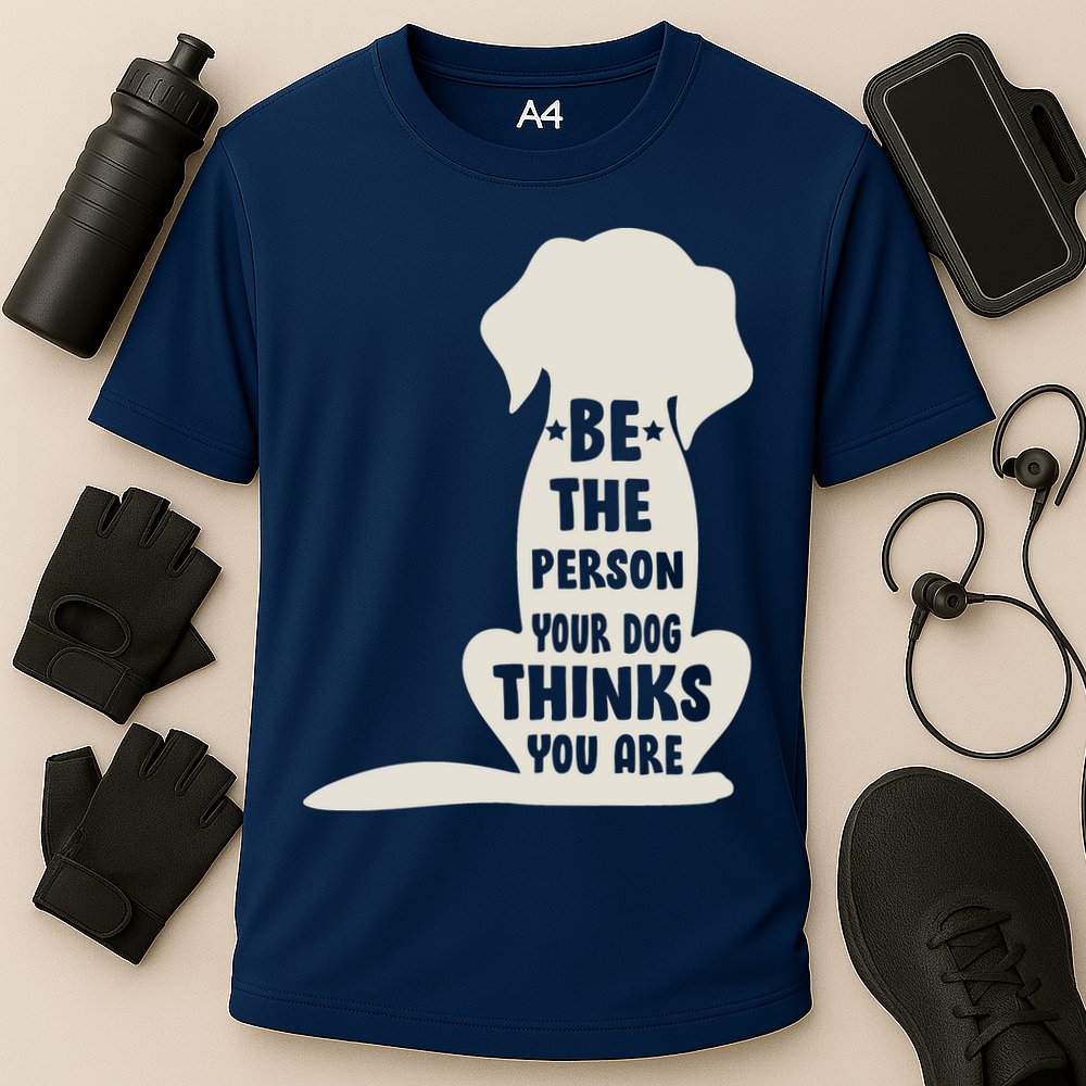 Be The Person Your Dog Thinks You Are Performance Shirt
