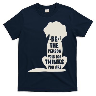 Be The Person Your Dog Thinks You Are T-Shirt