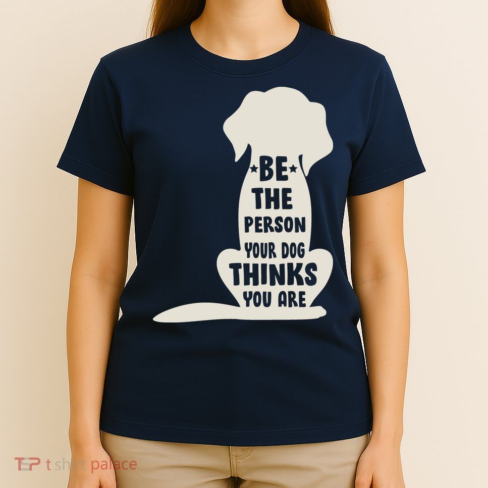 Be The Person Your Dog Thinks You Are T-Shirt