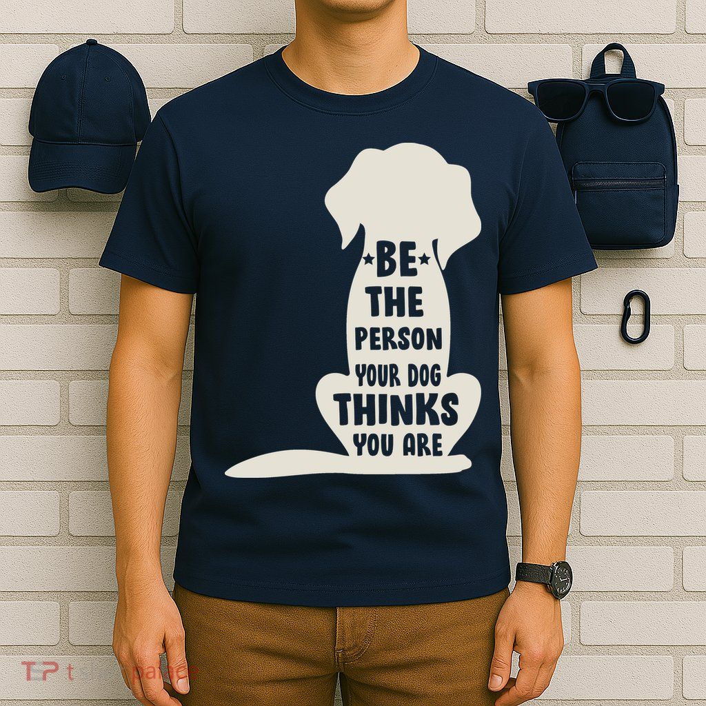 Be The Person Your Dog Thinks You Are T-Shirt