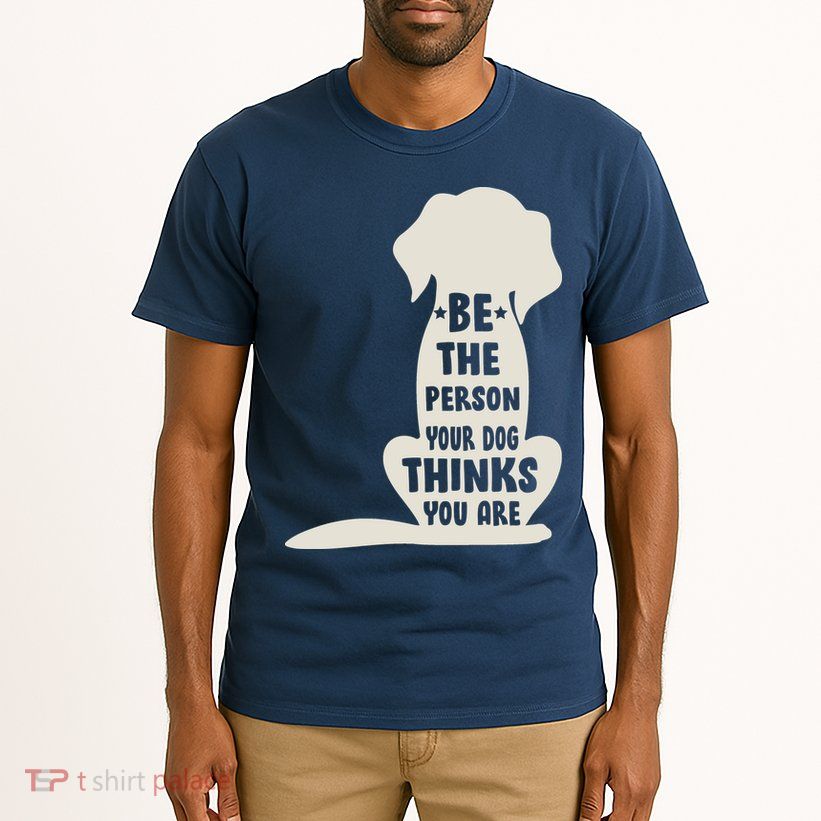 Be The Person Your Dog Thinks You Are Tall T-Shirt