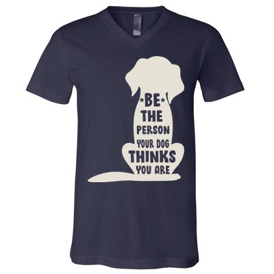 Be The Person Your Dog Thinks You Are V-Neck T-Shirt