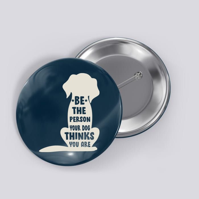 Be The Person Your Dog Thinks You Are Button