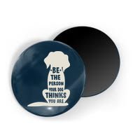 Be The Person Your Dog Thinks You Are Magnet