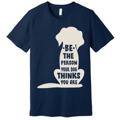 Be The Person Your Dog Thinks You Are Premium T-Shirt