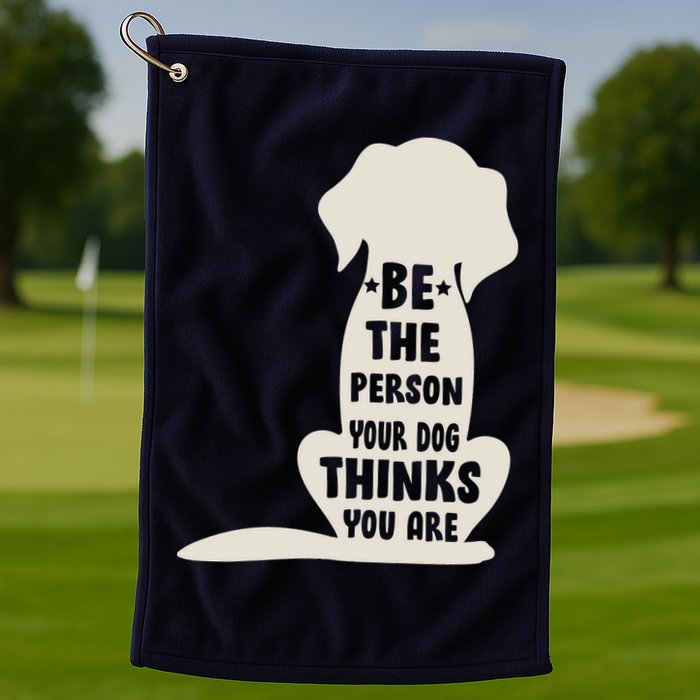 Be The Person Your Dog Thinks You Are Golf Towel