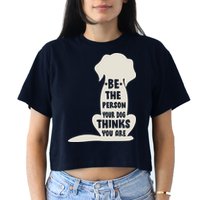 Be The Person Your Dog Thinks You Are Crop Top