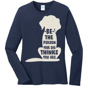 Be The Person Your Dog Thinks You Are Ladies Long Sleeve Shirt