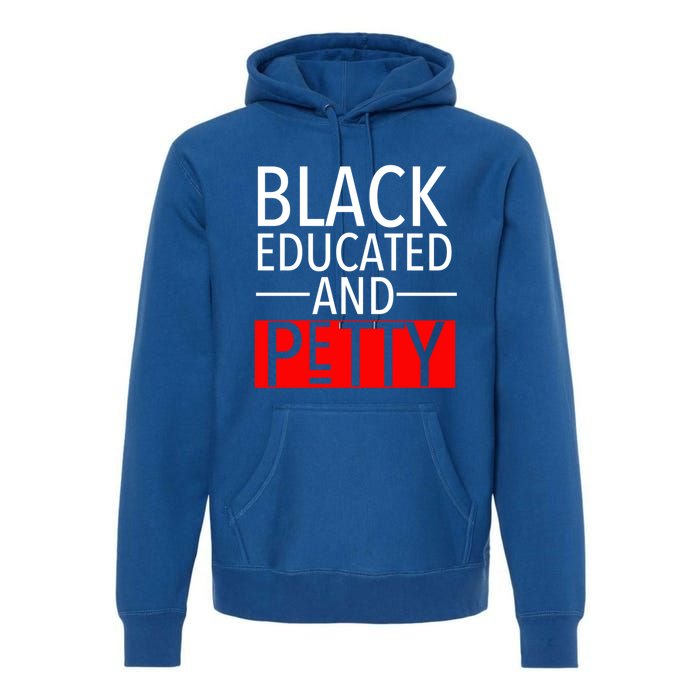 Black Educated And Petty Great Gift For Black Proud Melanin Pop Premium Hoodie