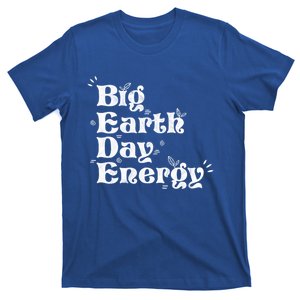 Big Earth Day Energy Environt Activist Earth Day Funny Gift T-Shirt