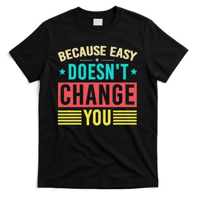 Because Easy Doesn't Change You If It Doesn't Challenge You T-Shirt