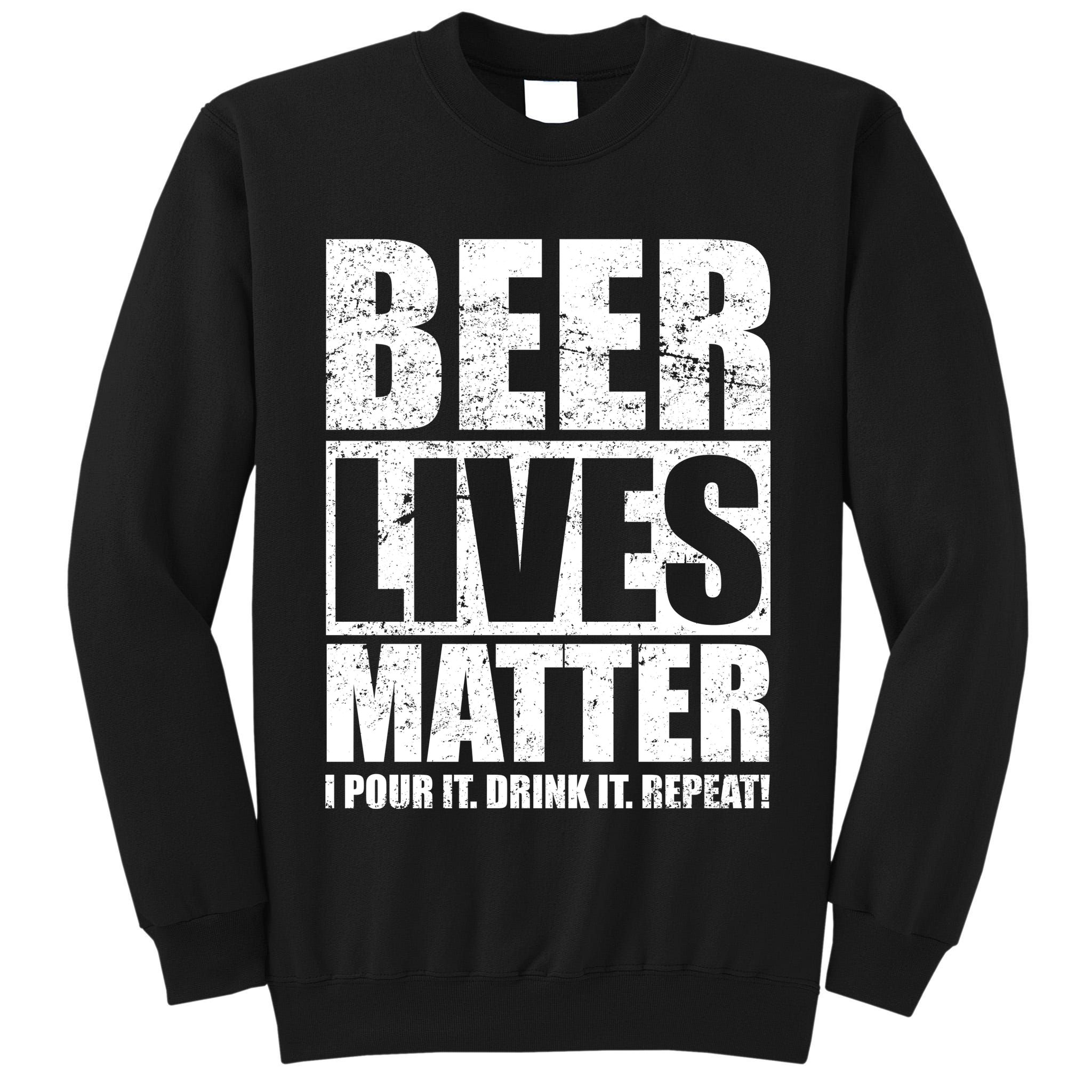Beer Lives Matter Pour It Drink It Repeat Tall Sweatshirt