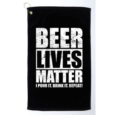 Beer Lives Matter Pour It Drink It Repeat Platinum Collection Golf Towel