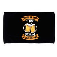 Before He Says I Do Lets Have A Beer Or Two Microfiber Hand Towel