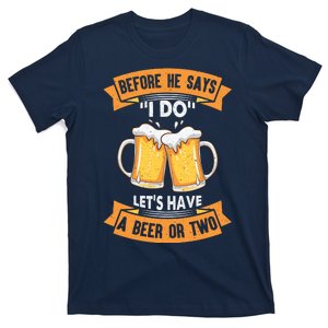 Before He Says I Do Lets Have A Beer Or Two T-Shirt