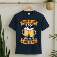 Before He Says I Do Lets Have A Beer Or Two T-Shirt