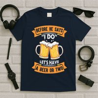 Before He Says I Do Lets Have A Beer Or Two T-Shirt