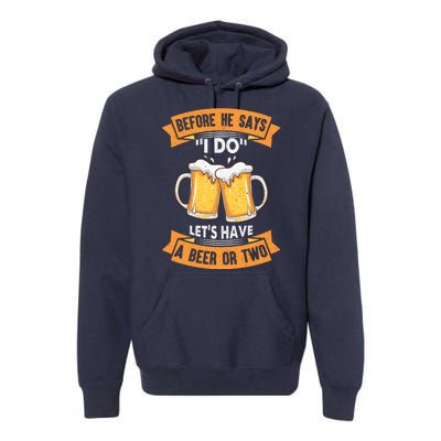 Before He Says I Do Lets Have A Beer Or Two Premium Hoodie