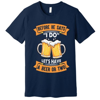 Before He Says I Do Lets Have A Beer Or Two Premium T-Shirt