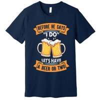 Before He Says I Do Lets Have A Beer Or Two Premium T-Shirt