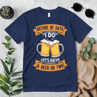Before He Says I Do Lets Have A Beer Or Two Premium T-Shirt