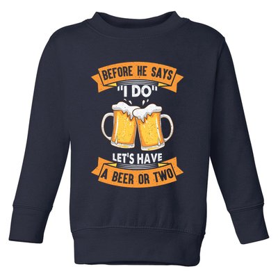 Before He Says I Do Lets Have A Beer Or Two Toddler Sweatshirt