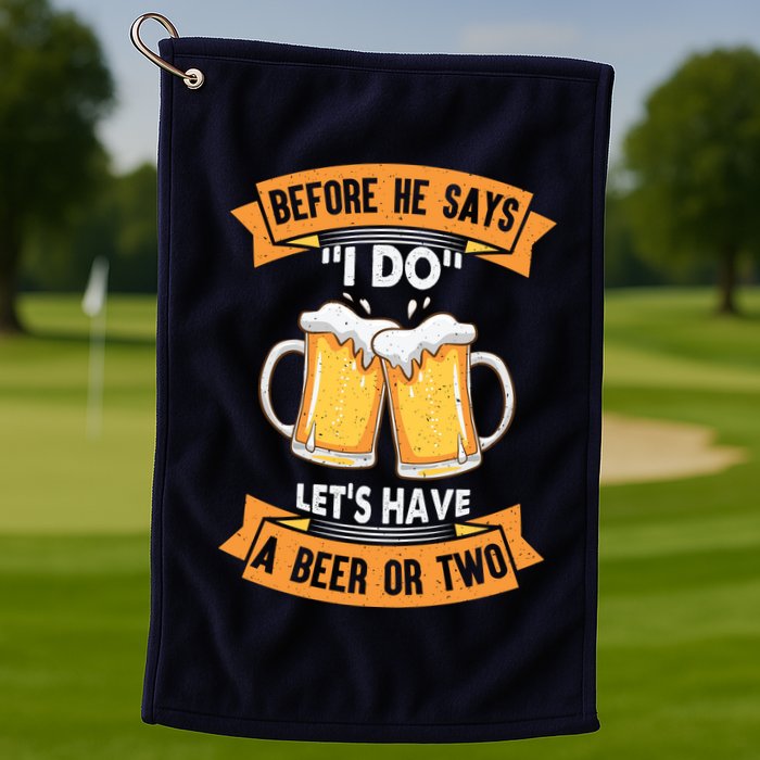 Before He Says I Do Lets Have A Beer Or Two Golf Towel