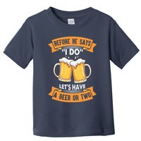 Before He Says I Do Lets Have A Beer Or Two Toddler T-Shirt
