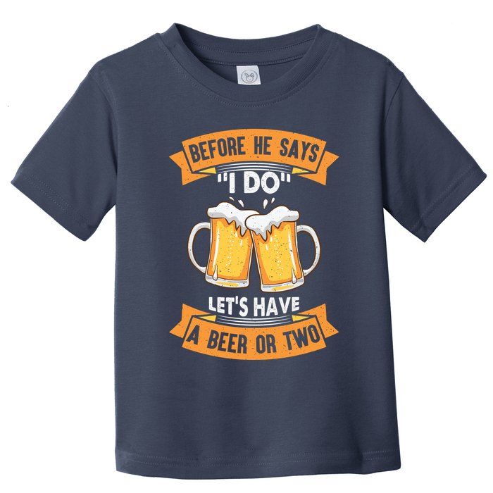 Before He Says I Do Lets Have A Beer Or Two Toddler T-Shirt