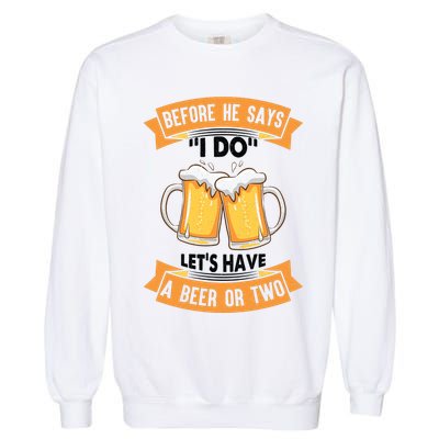 Before He Says I Do Lets Have A Beer Or Two Garment-Dyed Sweatshirt