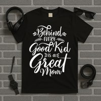 Behind Every Good Kid Is A Great Mom T-Shirt