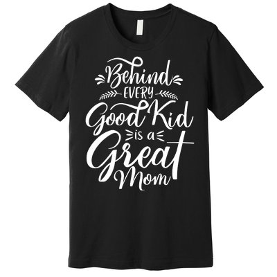 Behind Every Good Kid Is A Great Mom Premium T-Shirt