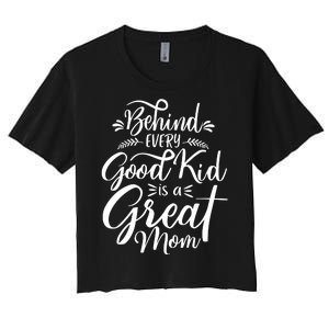 Behind Every Good Kid Is A Great Mom Women's Crop Top Tee