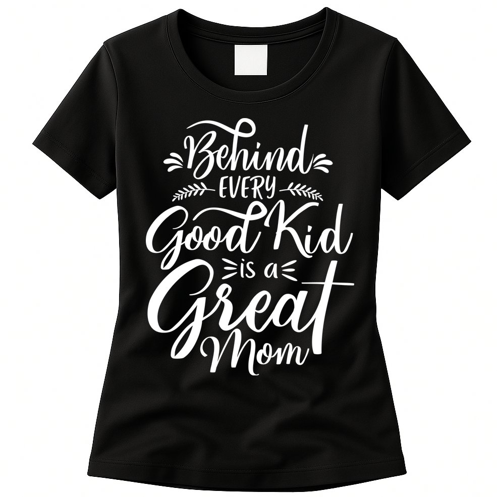 Behind Every Good Kid Is A Great Mom Womens T-Shirt