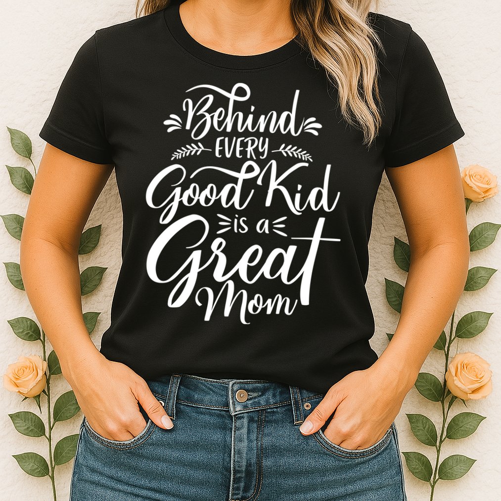 Behind Every Good Kid Is A Great Mom Womens T-Shirt