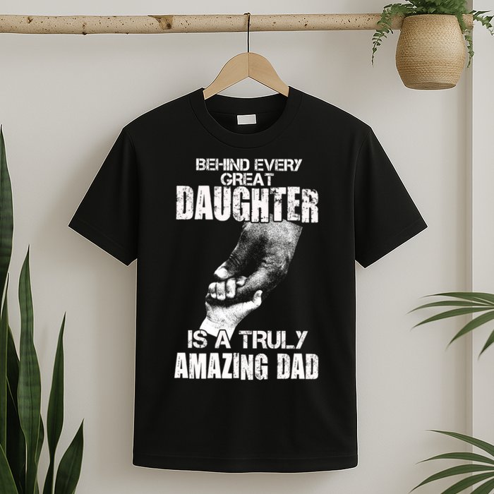 Behind Every Great Daughter Is A Truly Amazing Dad T-Shirt