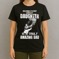 Behind Every Great Daughter Is A Truly Amazing Dad T-Shirt