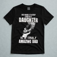 Behind Every Great Daughter Is A Truly Amazing Dad T-Shirt