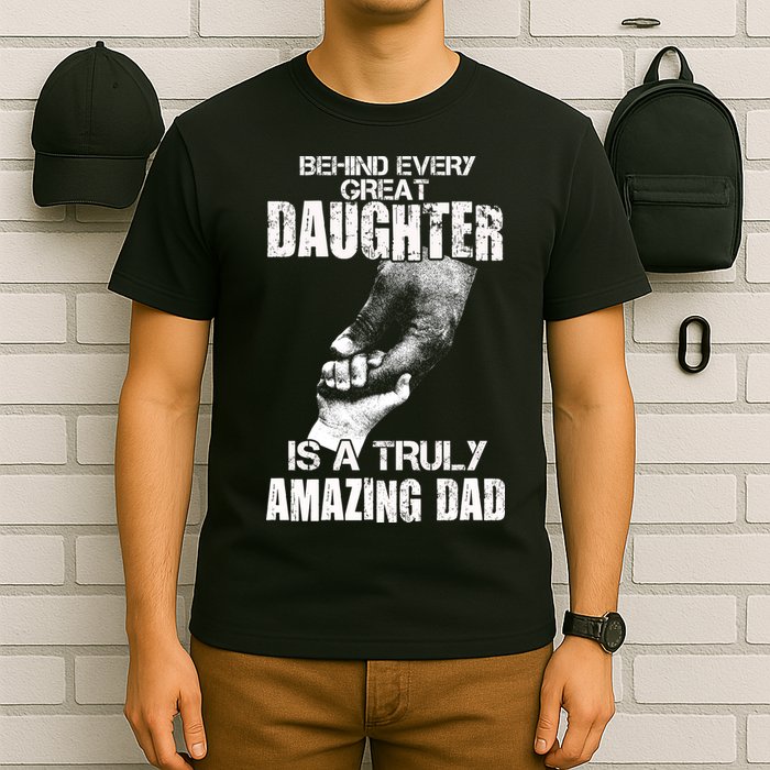 Behind Every Great Daughter Is A Truly Amazing Dad T-Shirt