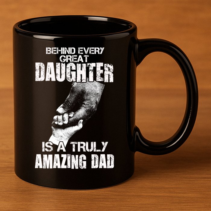 Behind Every Great Daughter Is A Truly Amazing Dad 11oz C Handle Ceramic Mug